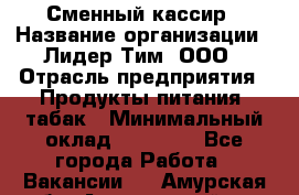 Сменный кассир › Название организации ­ Лидер Тим, ООО › Отрасль предприятия ­ Продукты питания, табак › Минимальный оклад ­ 20 000 - Все города Работа » Вакансии   . Амурская обл.,Архаринский р-н